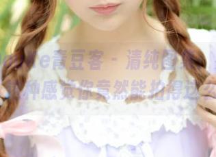 QingDouKe青豆客 – 清纯图集：宛恩miyu，这种感觉你竟然能拍得这么好？